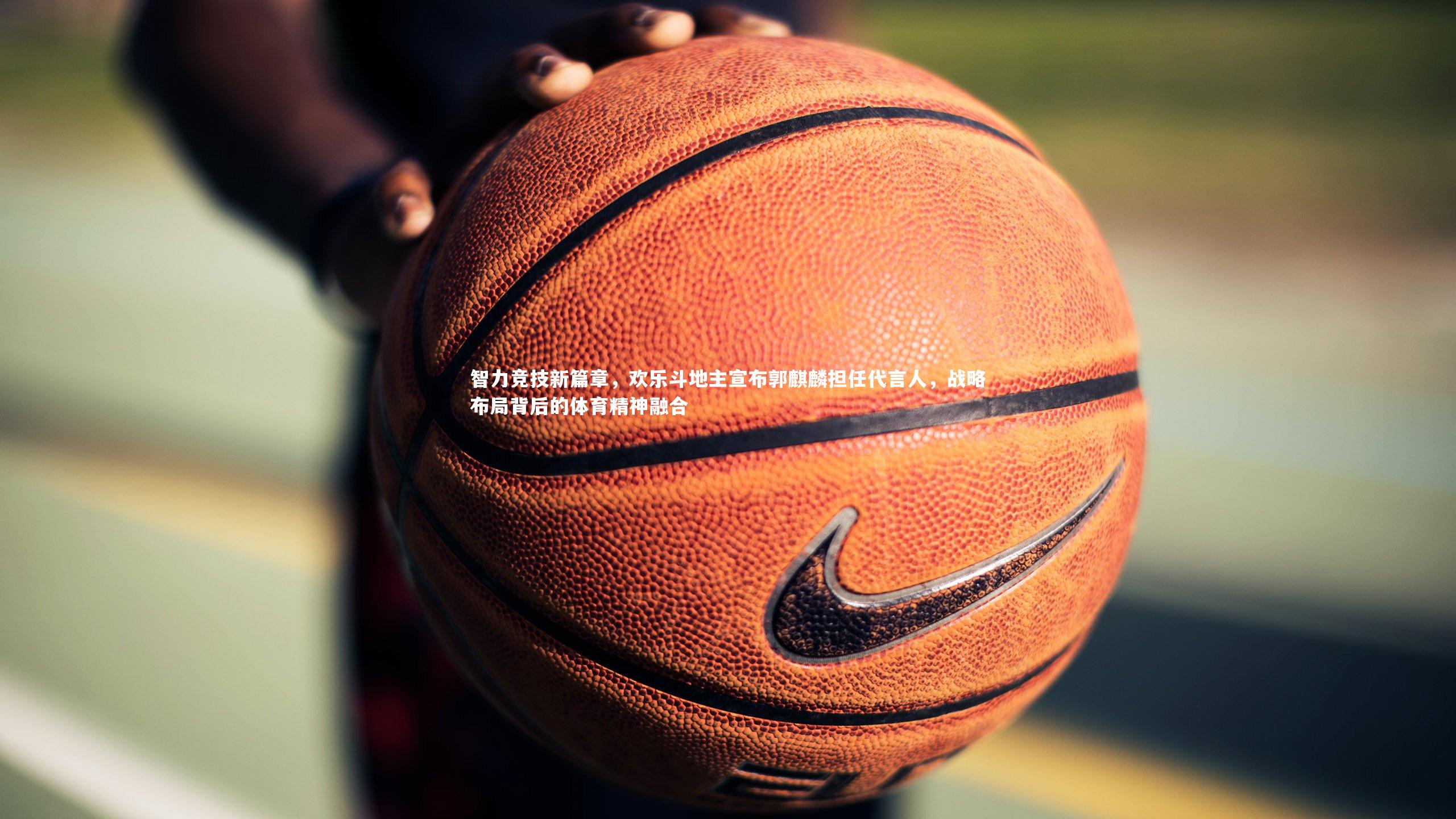 智力竞技新篇章，欢乐斗地主宣布郭麒麟担任代言人，战略布局背后的体育精神融合
