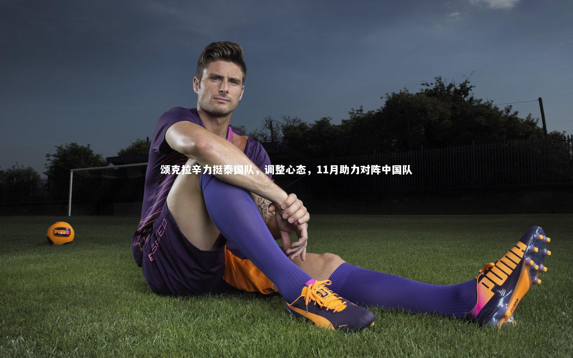 颂克拉辛力挺泰国队，调整心态，11月助力对阵中国队