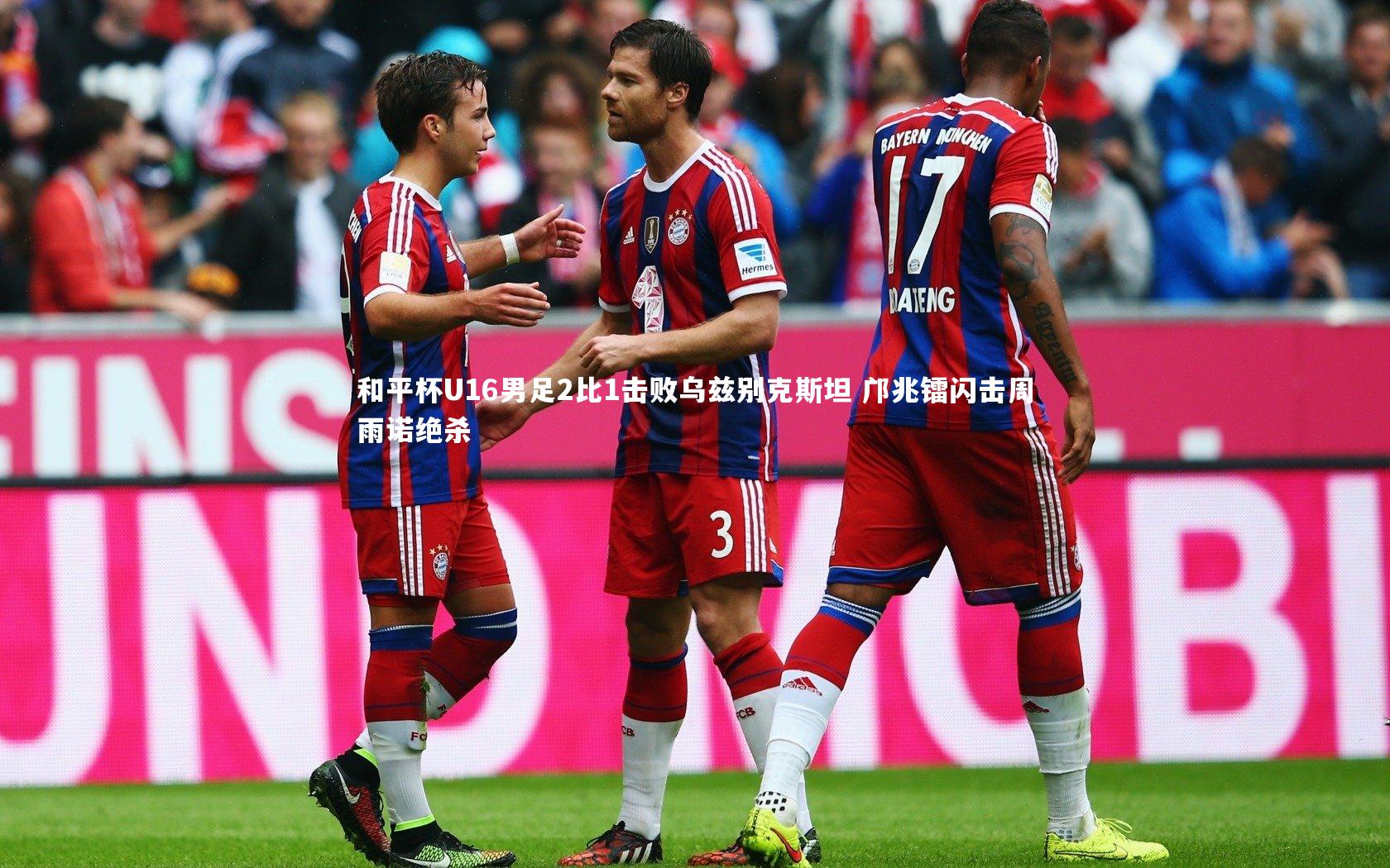 和平杯U16男足2比1击败乌兹别克斯坦 邝兆镭闪击周雨诺绝杀