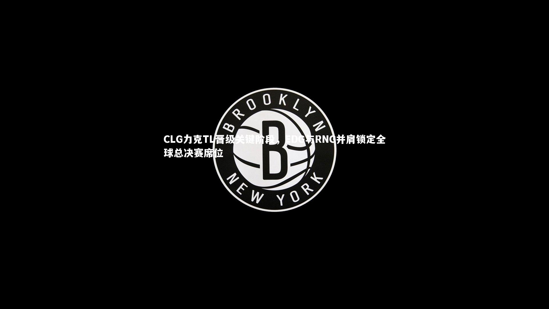 【球速体育app】CLG力克TL晋级关键阶段，EDG与RNG并肩锁定全球总决赛席位